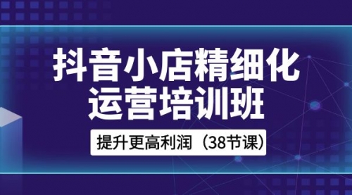 【副业项目8557期】抖音小店-精细化运营培训班，提升更高利润-悠闲副业网