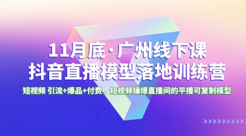 【副业项目8577期】11月底·广州线下课抖音直播模型落地-特训营-悠闲副业网