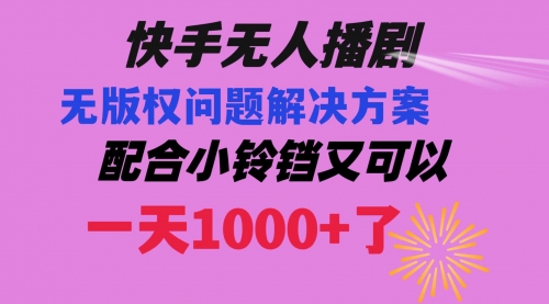 【副业项目8584期】快手无人播剧 解决版权问题教程 配合小铃铛又可以1天1000+了-悠闲副业网