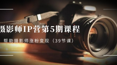 【副业项目8587期】摄影师-IP营第5期课程，帮助摄影师涨粉变现-悠闲副业网