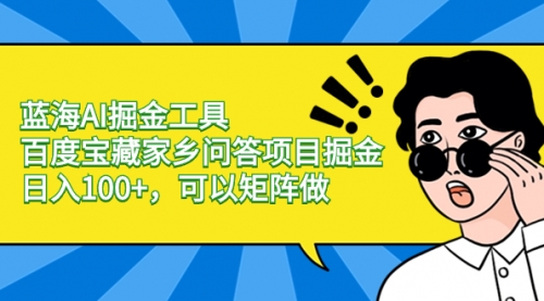 【副业项目8635期】蓝海AI掘金工具百度宝藏家乡问答项目掘金，日入100+，可以矩阵做-悠闲副业网