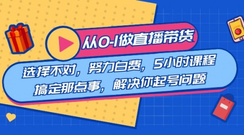 【副业8684期】教您从0-1做直播带货：选择不对，努力白费，5小时课程搞定那点事-悠闲副业网