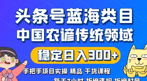 【副业8708期】头条号蓝海类目传统和农谚领域实操精品课程拒绝违规封号稳定日入300+-悠闲副业网