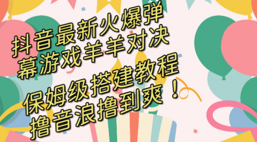 【副业8714期】抖音最新火爆弹幕游戏羊羊对决，保姆级搭建开播教程-悠闲副业网