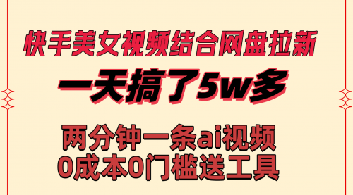 【副业8719期】快手美女视频结合网盘拉新，一天搞了50000 两分钟一条Ai原创视频-悠闲副业网