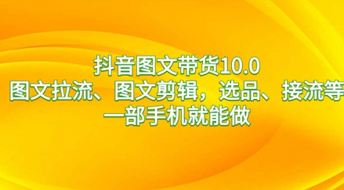 【副业8744期】抖音图文带货10.0，图文拉流、图文剪辑，选品、接流等，一部手机就能做-悠闲副业网