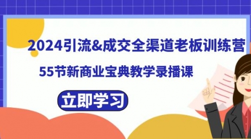 【副业8746期】2024引流&成交全渠道老板训练营，55节新商业宝典教学录播课-悠闲副业网