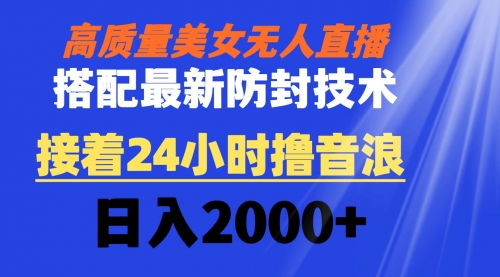 【副业8751期】高质量美女无人直播搭配最新防封技术 又能24小时撸音浪 日入2000+-悠闲副业网