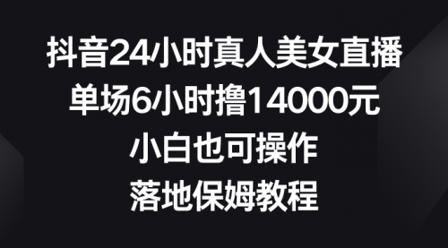 【副业8754期】抖音24小时真人美女直播，单场6小时撸14000元-悠闲副业网