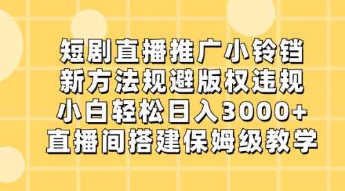 【副业8765期】短剧直播推广小铃铛，新方法规避版权违规，小白轻松日入3000+-悠闲副业网