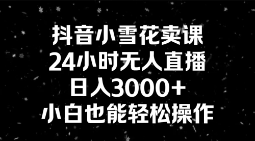 【副业8778期】抖音小雪花卖课，24小时无人直播，日入3000+，小白也能轻松操作-悠闲副业网