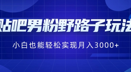 【副业8793期】贴吧男粉野路子玩法，小白也能轻松实现月入3000+-悠闲副业网