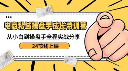 【副业8809期】电商私域-操盘手成长特训营：从小白到操盘手全程实战分享-24节线上课-悠闲副业网