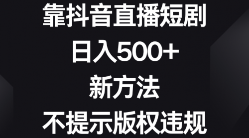 【副业8812期】靠抖音直播短剧，日入500+，新方法、不提示版权违规-悠闲副业网