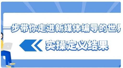 【副业8834期】一步带你走进 新媒体编导的世界，实操定义结果-悠闲副业网