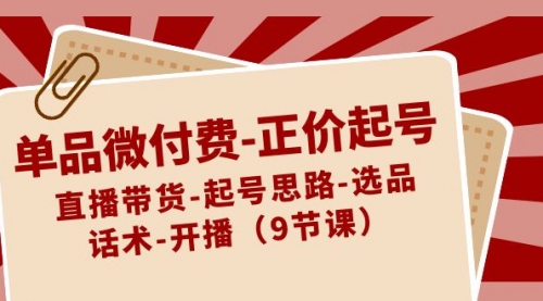 【副业8848期】单品微付费-正价起号：直播带货-起号思路-选品-话术-开播（9节课）-悠闲副业网