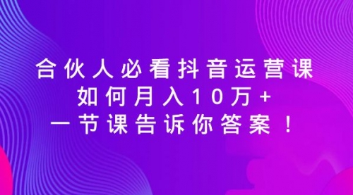 【副业8887期】必看抖音运营课，如何月入10万+，一节课告诉你答案！-悠闲副业网