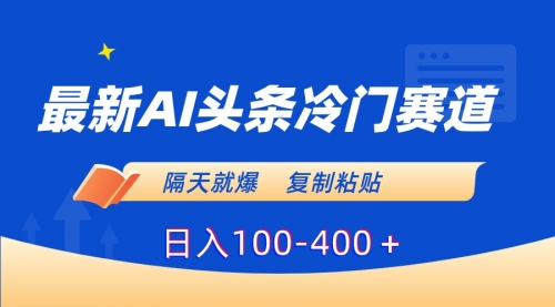 【副业8888期】最新AI头条冷门赛道，隔天就爆，复制粘贴日入100-400-悠闲副业网