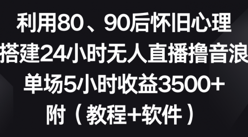 【副业8891期】利用80、90后怀旧心理，搭建24小时无人直播撸音浪，单场5小时收益3500+-悠闲副业网