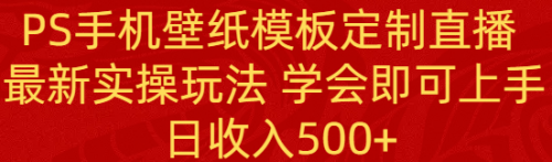 【副业8896期】PS手机壁纸模板定制直播 最新实操玩法 学会即可上手 日收入500+-悠闲副业网