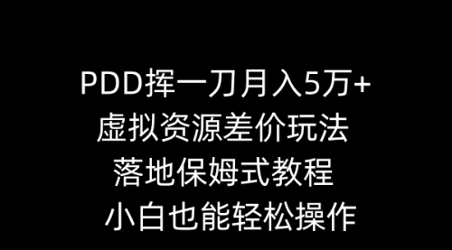 【副业8918期】PDD挥一刀月入5万+，虚拟资源差价玩法，落地保姆式教程，小白也能轻松操作-悠闲副业网