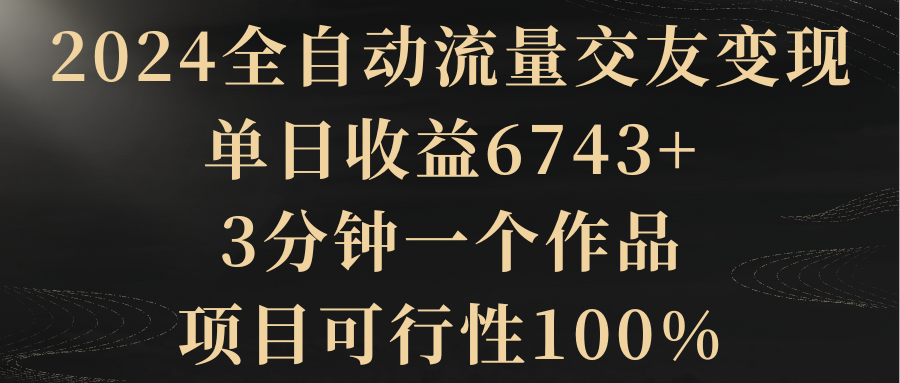 【副业8931期】2024全自动流量交友变现，单日收益6743+-悠闲副业网