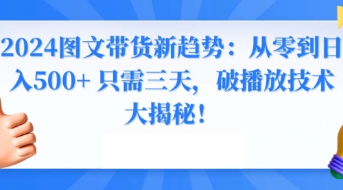 【副业8952期】2024图文带货新趋势：从零到日入500+ 只需三天-悠闲副业网