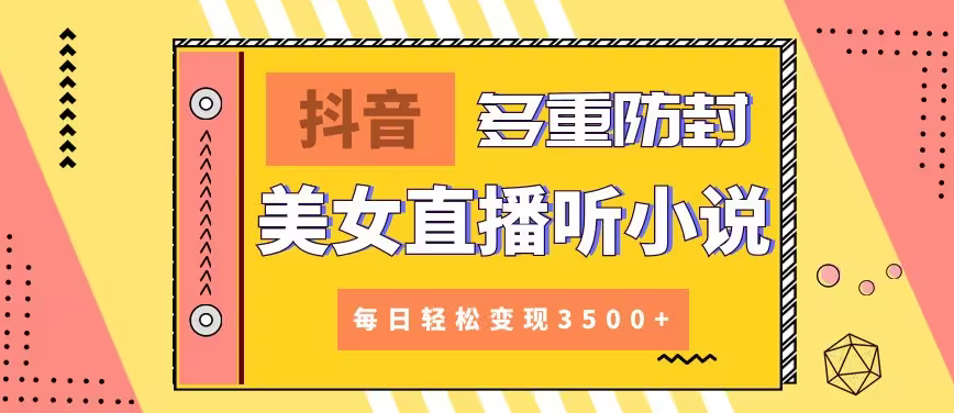 【副业9011期】抖音美女直播听小说，每日轻松变现3500+，多重防违规操作，保姆教程（价值1980元)-悠闲副业网