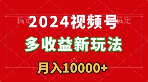 【副业9019期】2024视频号多收益新玩法，每天5分钟，月入1w+，新手小白都能简单上手-悠闲副业网