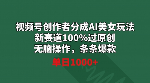 【副业9020期】视频号创作者分成AI美女玩法 新赛道100%过原创无脑操作 条条爆款 单日1000+-悠闲副业网