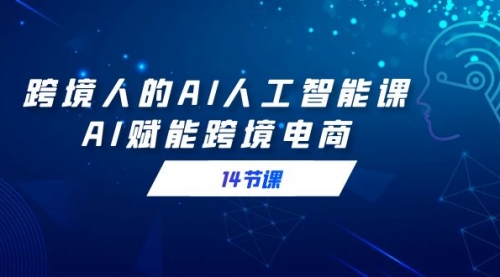 【副业9032期】跨境人的AI人工智能课，AI赋能跨境电商-悠闲副业网