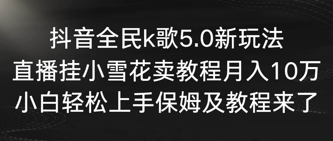 【副业9037期】抖音全民k歌5.0新玩法，直播挂小雪花卖教程月入10万，小白轻松上手-悠闲副业网