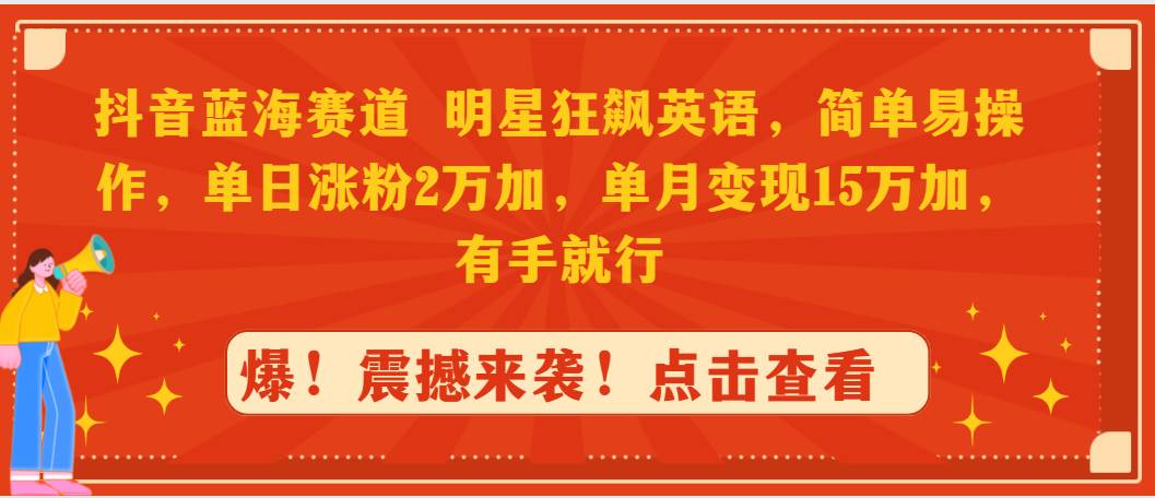 抖音蓝海赛道，明星狂飙英语，简单易操作，单日涨粉2万加，单月变现15万…-悠闲副业网