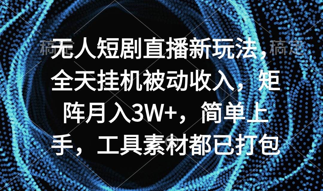 无人短剧直播新玩法，全天挂机被动收入，矩阵月入3W+，简单上手，工具素…-悠闲副业网