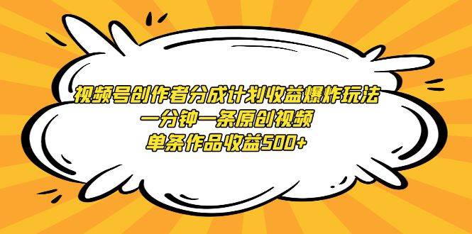 视频号创作者分成计划收益爆炸玩法，一分钟一条原创视频，单条作品收益500+-悠闲副业网