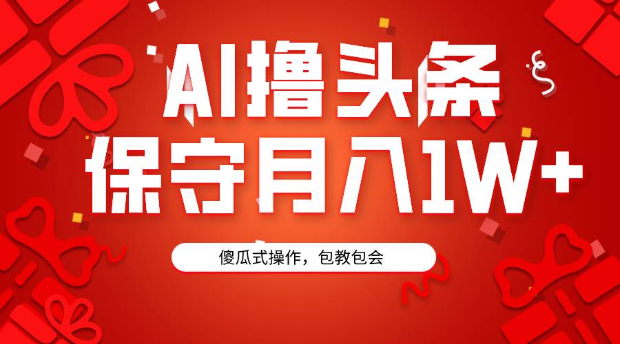 AI撸头条3天必起号，傻瓜操作3分钟1条，复制粘贴月入1W+。-悠闲副业网