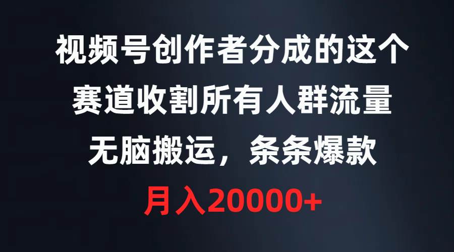 视频号创作者分成的这个赛道，收割所有人群流量，无脑搬运，条条爆款，…-悠闲副业网