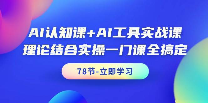 AI认知课+AI工具实战课，理论结合实操一门课全搞定（78节课）-悠闲副业网