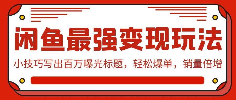 闲鱼最强变现玩法：小技巧写出百万曝光标题，轻松爆单，销量倍增-悠闲副业网