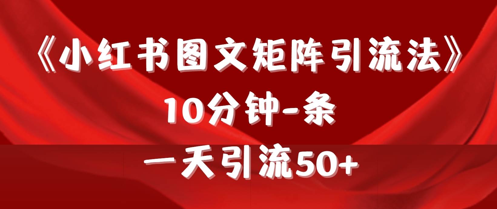 《小红书图文矩阵引流法》 10分钟-条 ，一天引流50+-悠闲副业网