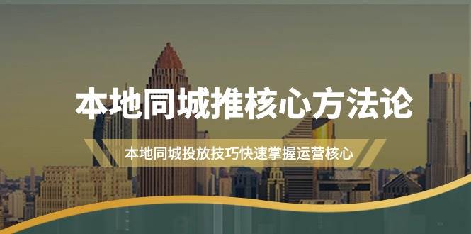 本地同城·推核心方法论，本地同城投放技巧快速掌握运营核心（16节课）-悠闲副业网