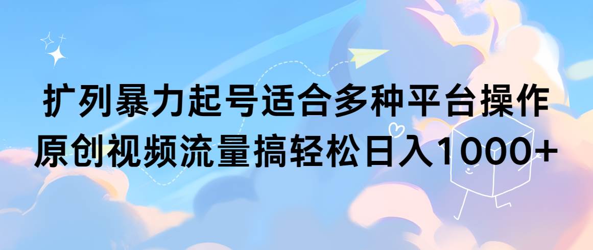 扩列暴力起号适合多种平台操作原创视频流量搞轻松日入1000+-悠闲副业网