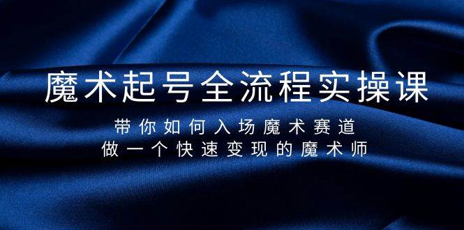 魔术起号全流程实操课，带你如何入场魔术赛道，做一个快速变现的魔术师-悠闲副业网