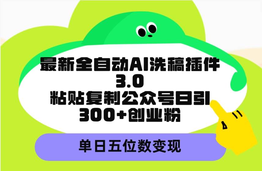 最新全自动AI洗稿插件3.0，粘贴复制公众号日引300+创业粉，单日五位数变现-悠闲副业网