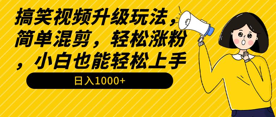 搞笑视频升级玩法，简单混剪，轻松涨粉，小白也能上手，日入1000+教程+素材-悠闲副业网