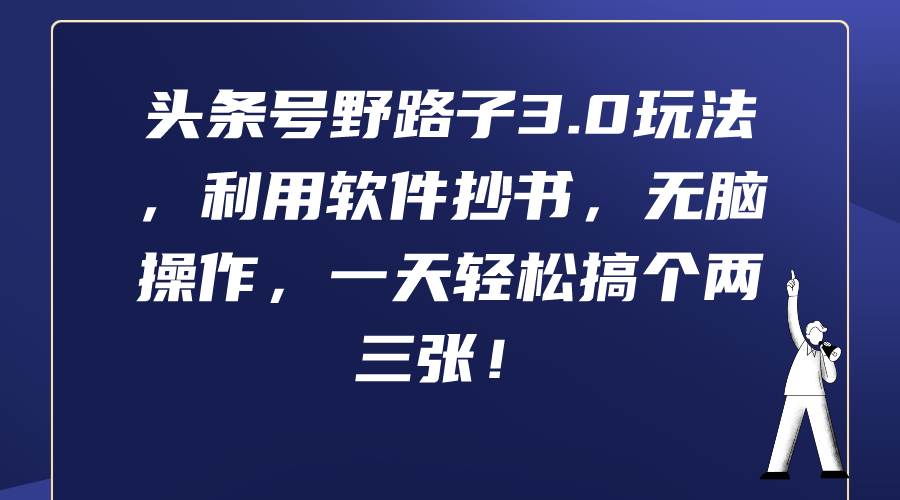 头条号野路子3.0玩法，利用软件抄书，无脑操作，一天轻松搞个两三张！-悠闲副业网