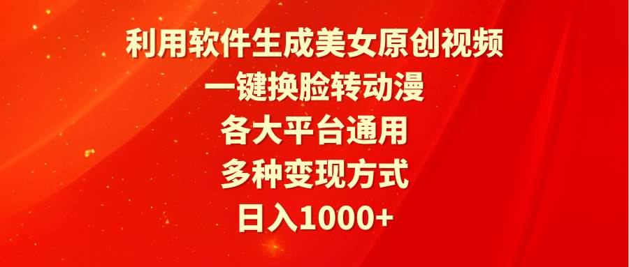 利用软件生成美女原创视频，一键换脸转动漫，各大平台通用，多种变现方式-悠闲副业网