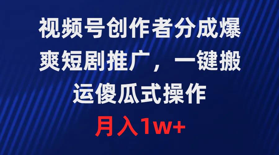 视频号创作者分成，爆爽短剧推广，一键搬运，傻瓜式操作，月入1w+-悠闲副业网