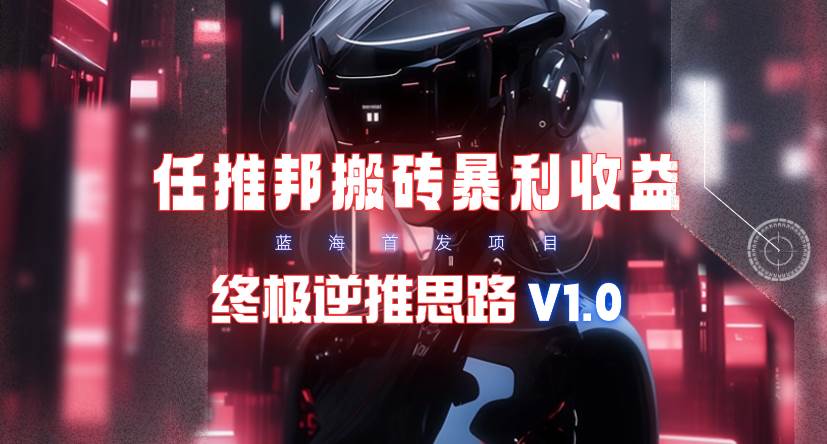 【限时蓝海】任推邦搬砖暴利吃收益_终极逆推思路V1.0-悠闲副业网