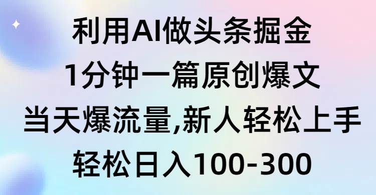 利用AI做头条掘金，1分钟一篇原创爆文，当天爆流量，新人轻松上手-悠闲副业网